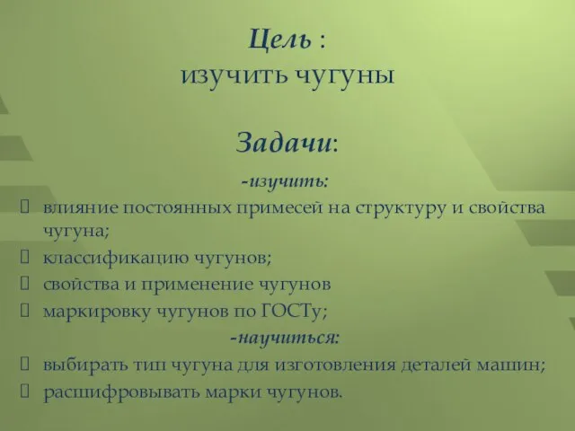 Цель : изучить чугуны Задачи: -изучить: влияние постоянных примесей на структуру