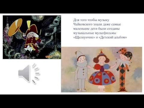 Для того чтобы музыку Чайковского знали даже самые маленькие дети были