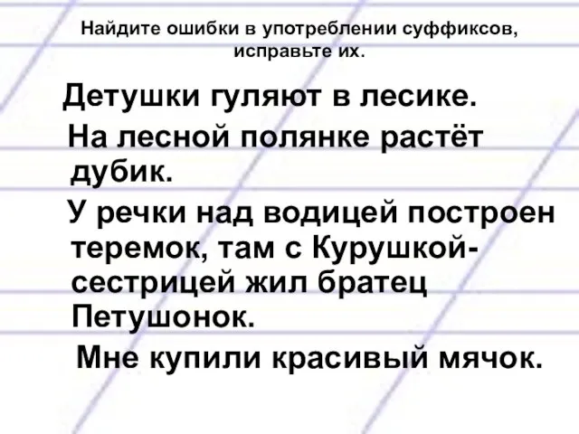 Найдите ошибки в употреблении суффиксов, исправьте их. Детушки гуляют в лесике.