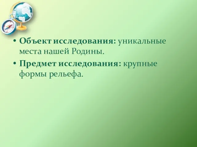 Объект исследования: уникальные места нашей Родины. Предмет исследования: крупные формы рельефа.