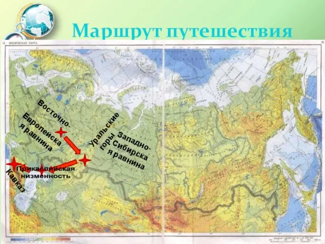 Маршрут путешествия Восточно- Европейская равнина Уральские горы Западно- Сибирская равнина Кавказ Прикаспийская низменность