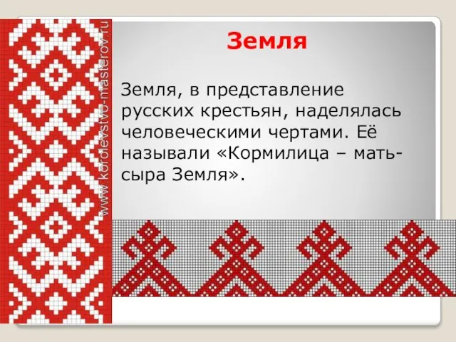 Земля Земля, в представление русских крестьян, наделялась человеческими чертами. Её называли «Кормилица – мать-сыра Земля».