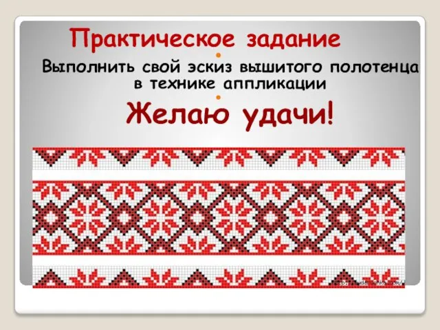 Практическое задание Выполнить свой эскиз вышитого полотенца в технике аппликации Желаю удачи!