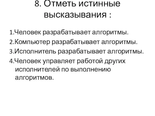 8. Отметь истинные высказывания : 1.Человек разрабатывает алгоритмы. 2.Компьютер разрабатывает алгоритмы.