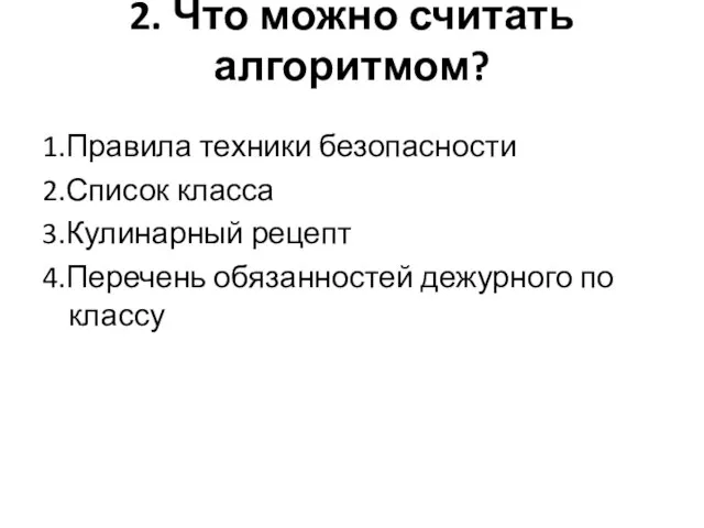 2. Что можно считать алгоритмом? 1.Правила техники безопасности 2.Список класса 3.Кулинарный