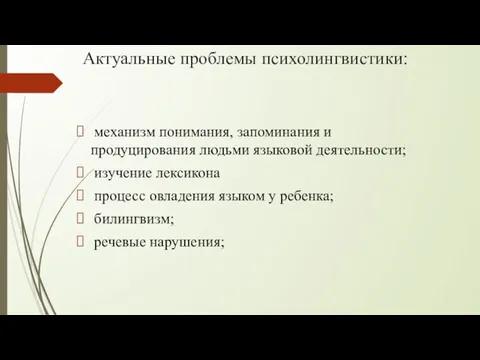 Актуальные проблемы психолингвистики: механизм понимания, запоминания и продуцирования людьми языковой деятельности;