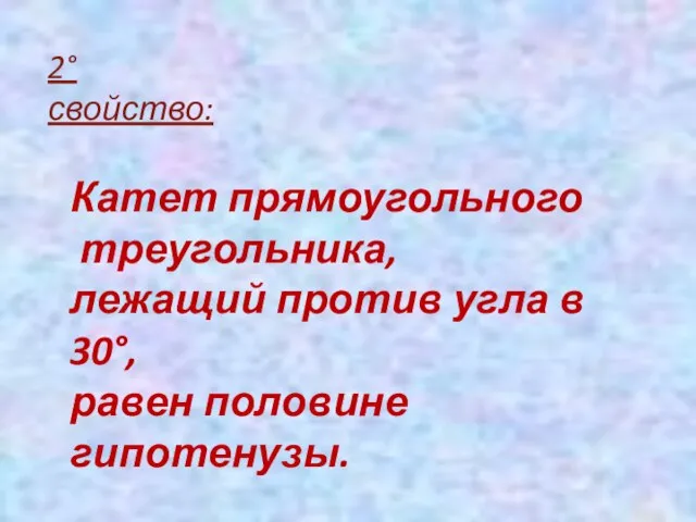 2° свойство: Катет прямоугольного треугольника, лежащий против угла в 30°, равен половине гипотенузы.