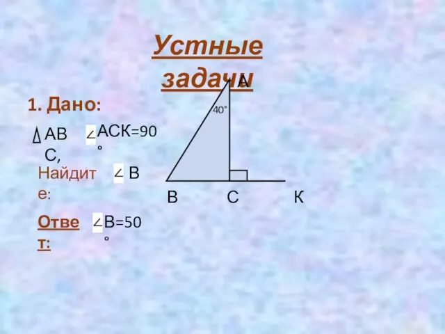 Устные задачи 1. Дано: АВС, АСК=90° Найдите: В А В С К 40° Ответ: В=50°