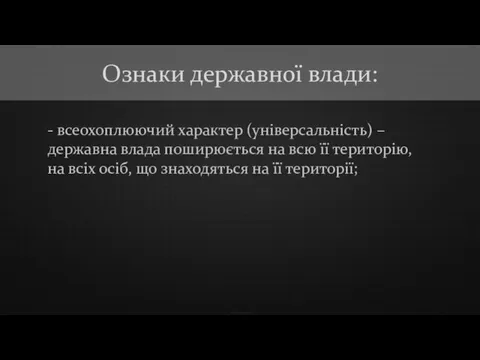 - всеохоплюючий характер (універсальність) – державна влада поширюється на всю її