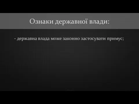 - державна влада може законно застосувати примус; Ознаки державної влади: