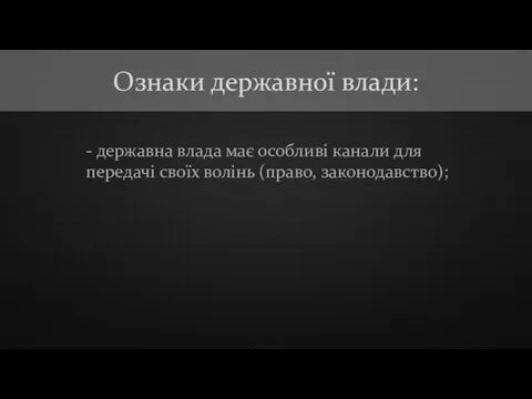 - державна влада має особливі канали для передачі своїх волінь (право, законодавство); Ознаки державної влади: