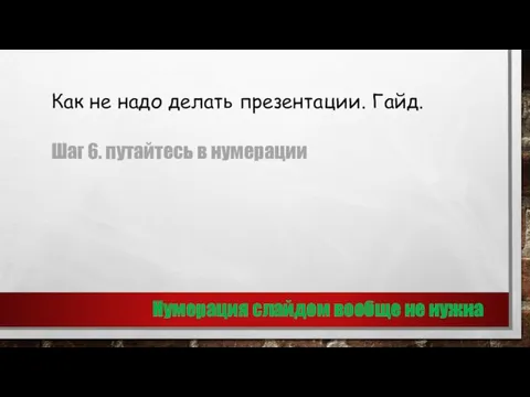 Как не надо делать презентации. Гайд. Шаг 6. путайтесь в нумерации Нумерация слайдом вообще не нужна