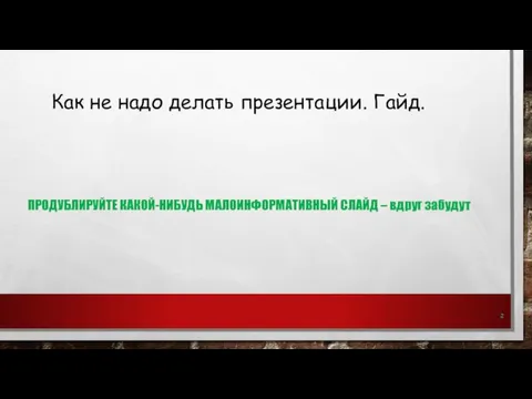 Как не надо делать презентации. Гайд. 2 ПРОДУБЛИРУЙТЕ КАКОЙ-НИБУДЬ МАЛОИНФОРМАТИВНЫЙ СЛАЙД – вдруг забудут