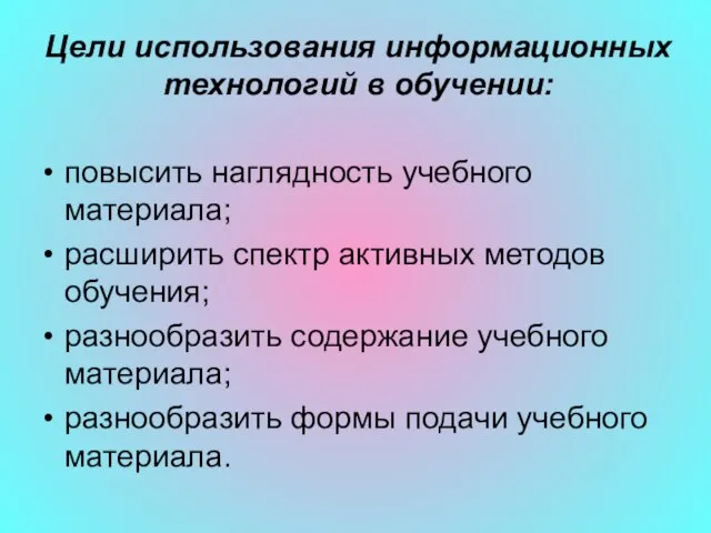 Цели использования информационных технологий в обучении: повысить наглядность учебного материала; расширить