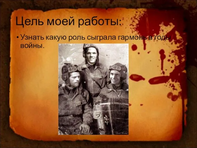 Цель моей работы: Узнать какую роль сыграла гармонь в годы войны.