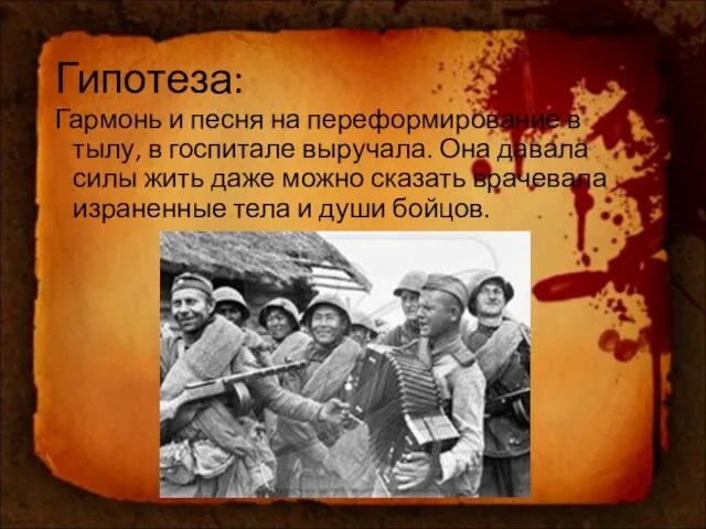 Гипотеза: Гармонь и песня на переформирование в тылу, в госпитале выручала.