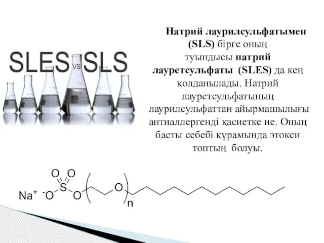 Натрий лаурилсульфатымен (SLS) бірге оның туындысы натрий лауретсульфаты (SLES) да кең