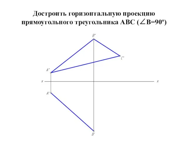 Достроить горизонтальную проекцию прямоугольного треугольника АВС (∠В=90º)