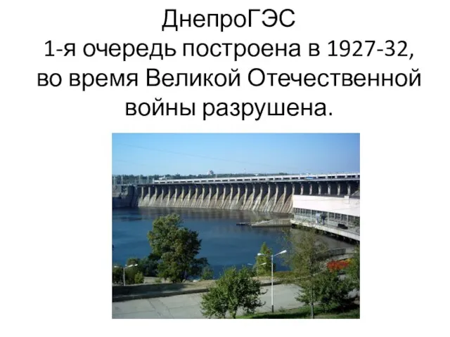 ДнепроГЭС 1-я очередь построена в 1927-32, во время Великой Отечественной войны разрушена.