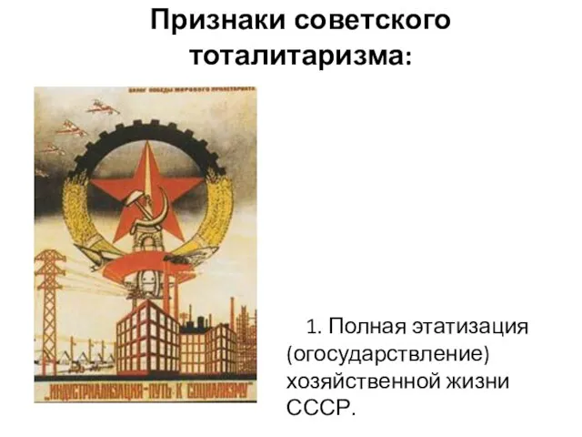Признаки советского тоталитаризма: 1. Полная этатизация (огосударствление) хозяйственной жизни СССР.