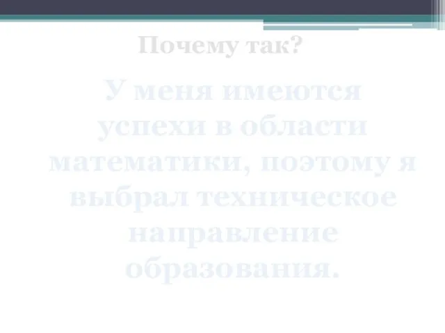 Почему так? У меня имеются успехи в области математики, поэтому я выбрал техническое направление образования.