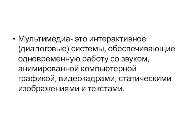 Мультимедиа- это интерактивное (диалоговые) системы, обеспечивающие одновременную работу со звуком, анимированной