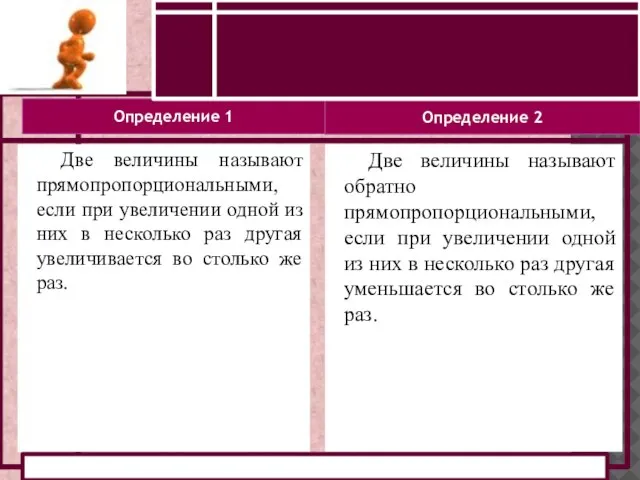 ОПРЕДЕЛЕНИЕ ПРЯМОЙ И ОБРАТНОЙ ПРОПОРЦИОНАЛЬНОСТИ Определение 1 Определение 2 Две величины