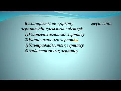 Балалардағы ас қорыту жүйесінің зерттеудің қосымша әдістері: 1)Рентгенологиялық зерттеу 2)Радиологиялық зерттеу 3)Ультрадыбыстық зерттеу 4)Эндоскопиялық зерттеу