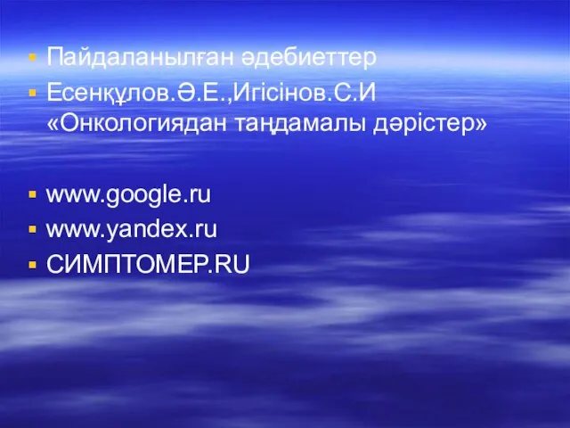 Пайдаланылған әдебиеттер Есенқұлов.Ә.Е.,Игісінов.С.И «Онкологиядан таңдамалы дәрістер» www.google.ru www.yandex.ru СИМПТОМEP.RU