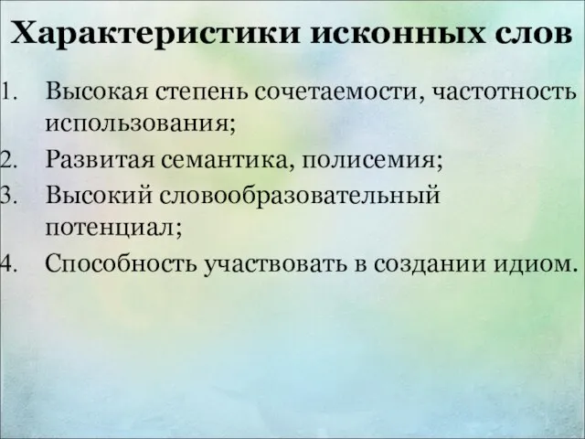 Характеристики исконных слов Высокая степень сочетаемости, частотность использования; Развитая семантика, полисемия;