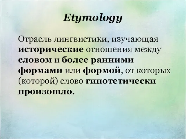 Etymology Отрасль лингвистики, изучающая исторические отношения между словом и более ранними