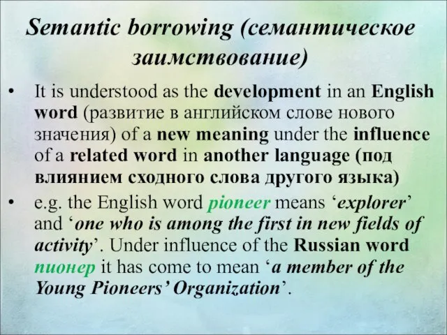 Semantic borrowing (семантическое заимствование) It is understood as the development in