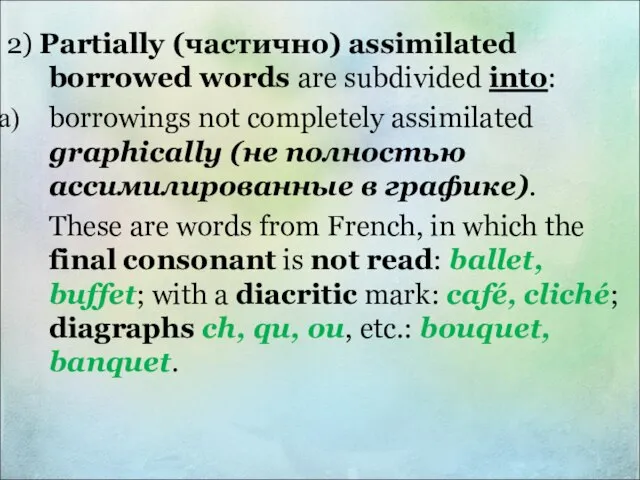 2) Partially (частично) assimilated borrowed words are subdivided into: borrowings not