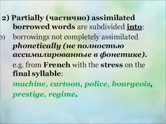 2) Partially (частично) assimilated borrowed words are subdivided into: borrowings not