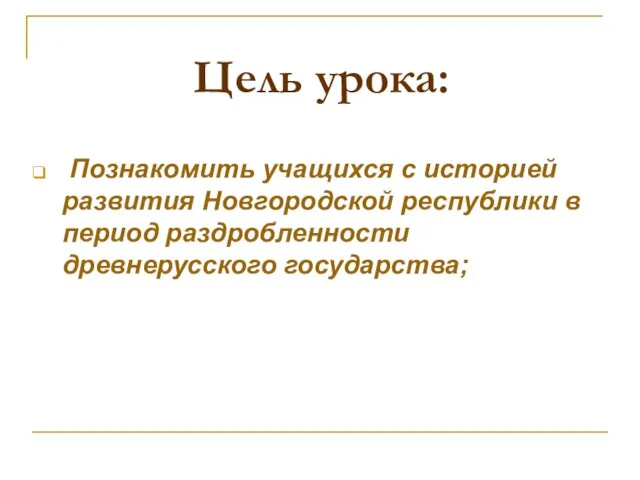 Цель урока: Познакомить учащихся с историей развития Новгородской республики в период раздробленности древнерусского государства;