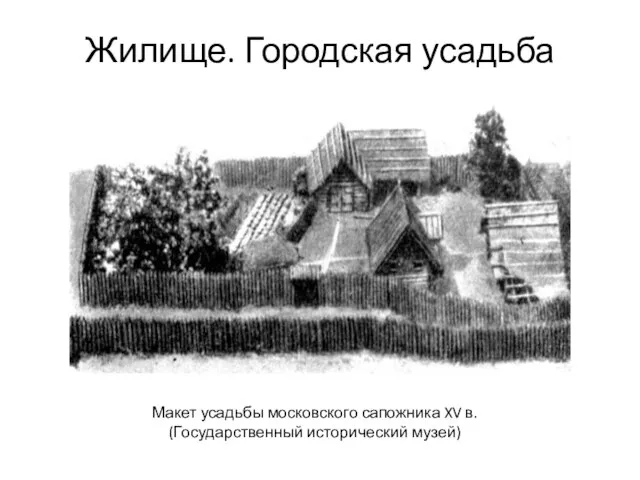 Жилище. Городская усадьба Макет усадьбы московского сапожника XV в. (Государственный исторический музей)