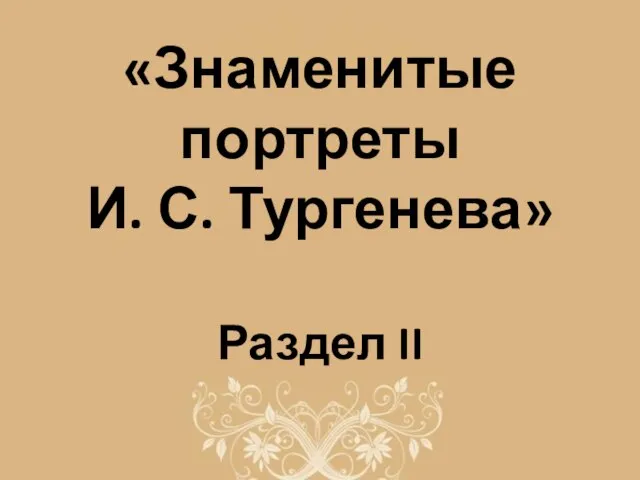 «Знаменитые портреты И. С. Тургенева» Раздел II