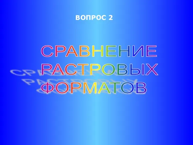 ВОПРОС 2 СРАВНЕНИЕ РАСТРОВЫХ ФОРМАТОВ