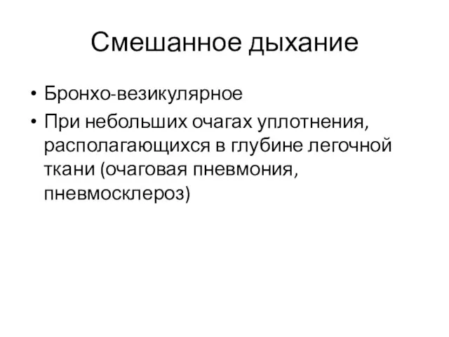 Смешанное дыхание Бронхо-везикулярное При небольших очагах уплотнения, располагающихся в глубине легочной ткани (очаговая пневмония, пневмосклероз)