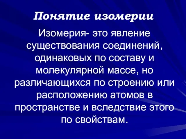 Понятие изомерии Изомерия- это явление существования соединений, одинаковых по составу и