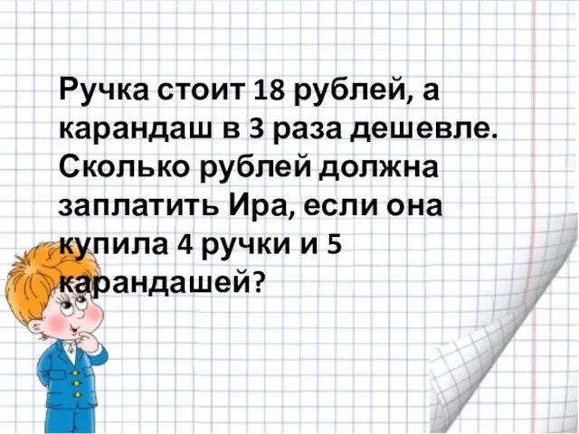 Ручка стоит 18 рублей, а карандаш в 3 раза дешевле. Сколько