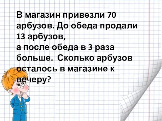 В магазин привезли 70 арбузов. До обеда продали 13 арбузов, а