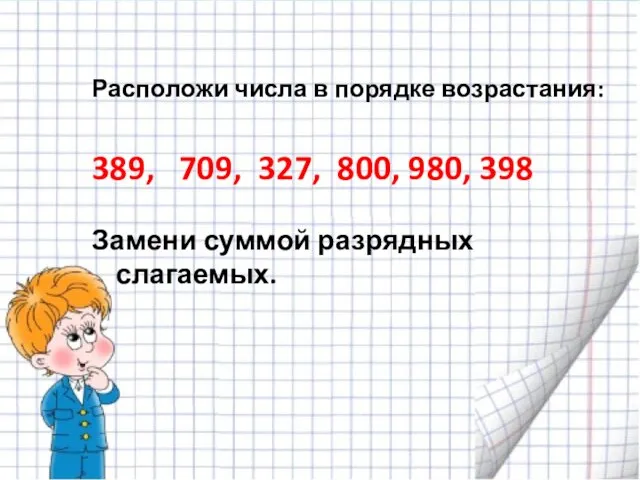 Расположи числа в порядке возрастания: 389, 709, 327, 800, 980, 398 Замени суммой разрядных слагаемых.