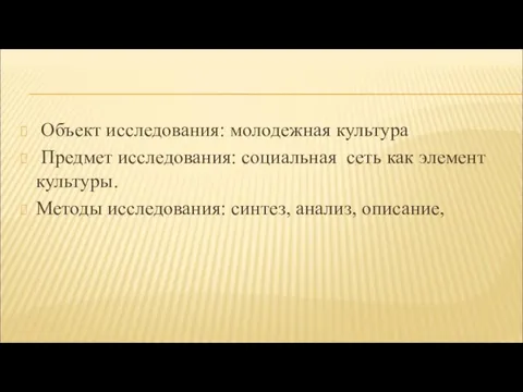 Объект исследования: молодежная культура Предмет исследования: социальная сеть как элемент культуры. Методы исследования: синтез, анализ, описание,