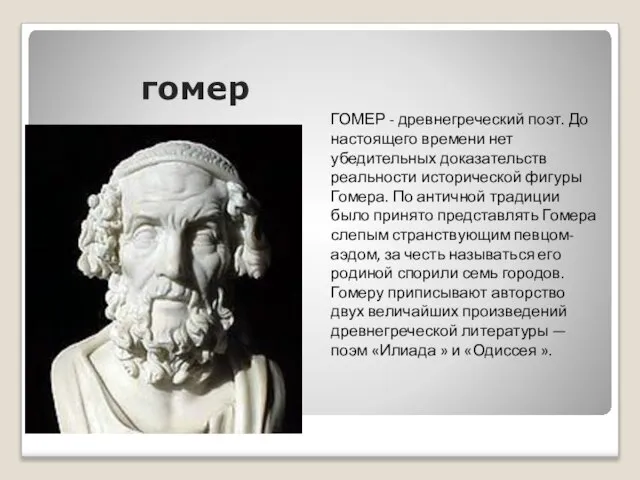 гомер ГОМЕР - древнегреческий поэт. До настоящего времени нет убедительных доказательств