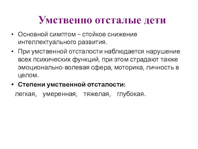 Умственно отсталые дети Основной симптом – стойкое снижение интеллектуального развития. При