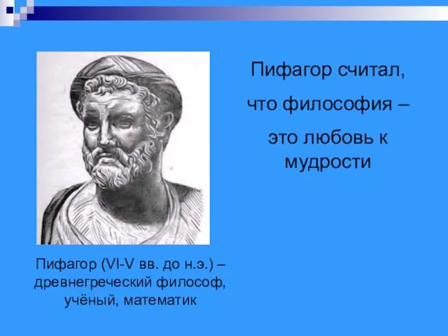 Пифагор (VI-V вв. до н.э.) – древнегреческий философ, учёный, математик Пифагор