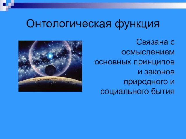 Онтологическая функция Связана с осмыслением основных принципов и законов природного и социального бытия