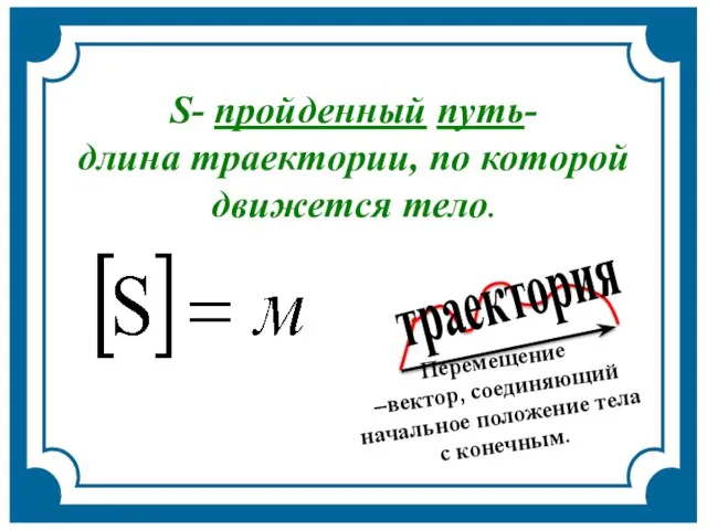 Перемещение –вектор, соединяющий начальное положение тела с конечным. траектория S- пройденный