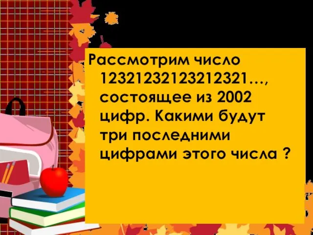 Задача 7 Рассмотрим число 12321232123212321…, состоящее из 2002 цифр. Какими будут